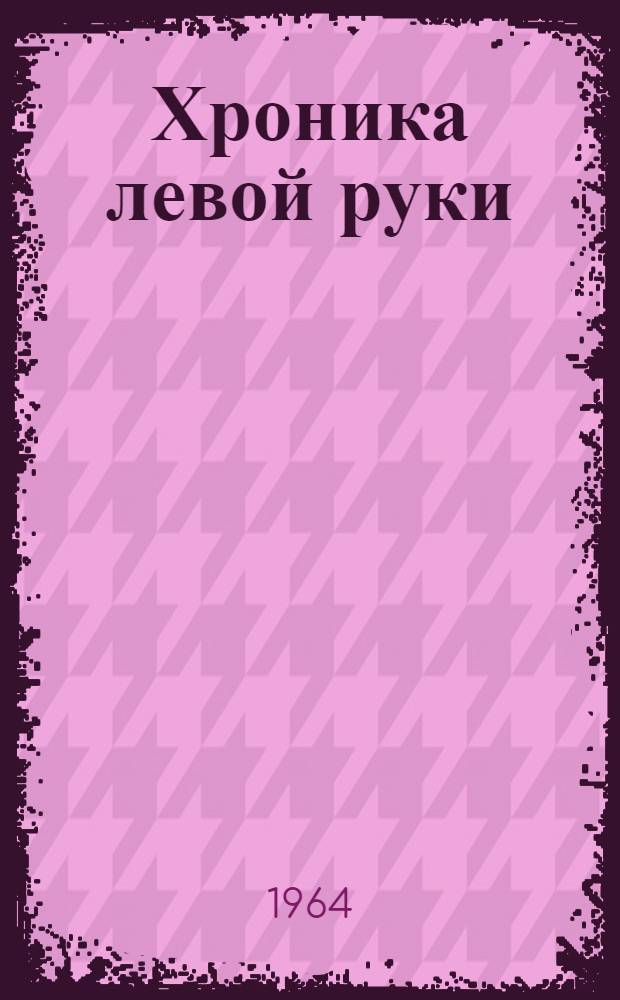 Хроника левой руки : Докум. повесть