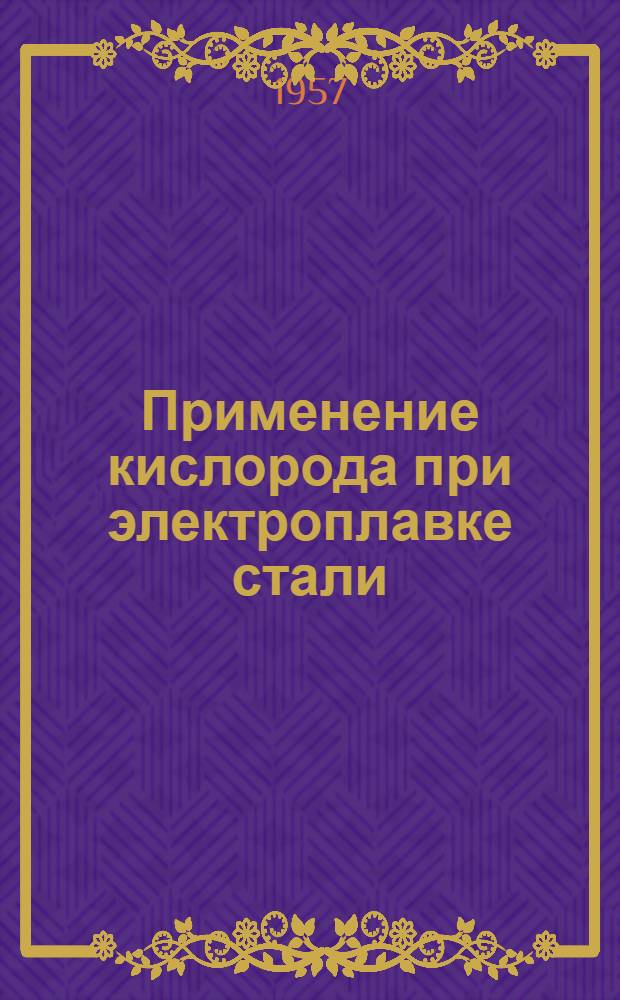Применение кислорода при электроплавке стали : (Опыт завода ПТО имени С.М. Кирова)