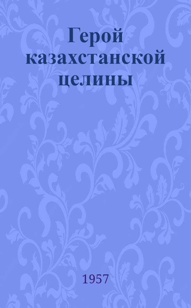 Герой казахстанской целины : И.И. Рудской, бригадир тракт. бригады Джаркульской МТС