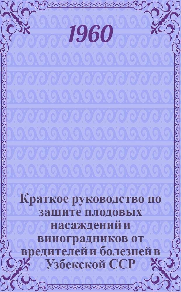 Краткое руководство по защите плодовых насаждений и виноградников от вредителей и болезней в Узбекской ССР