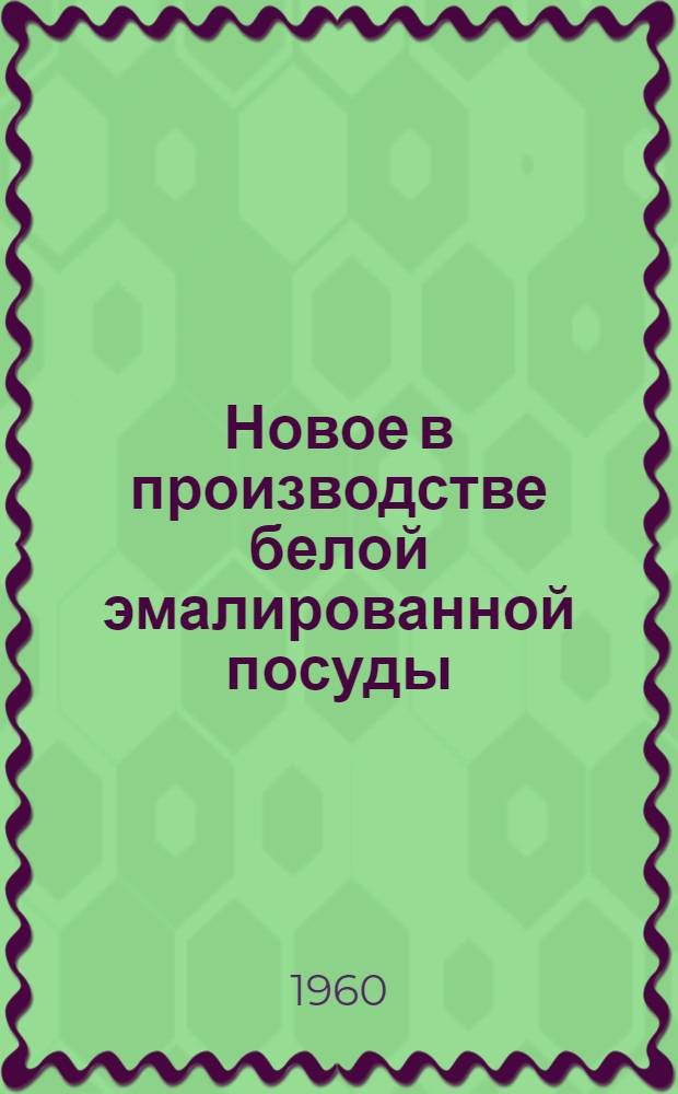 Новое в производстве белой эмалированной посуды : (Опыт работы Ленингр. завода эмальпосуды № 1)