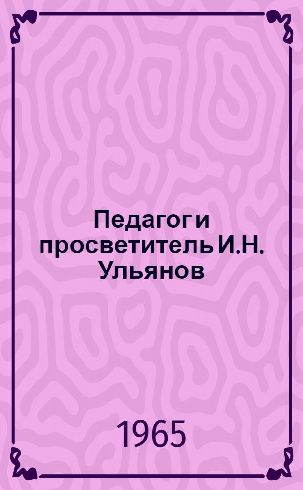 Педагог и просветитель И.Н. Ульянов : Сборник статей