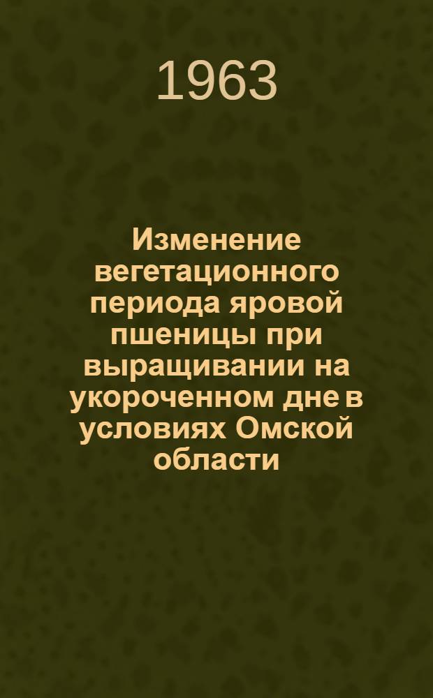 Изменение вегетационного периода яровой пшеницы при выращивании на укороченном дне в условиях Омской области : Автореферат дис. на соискание ученой степени кандидата биологических наук