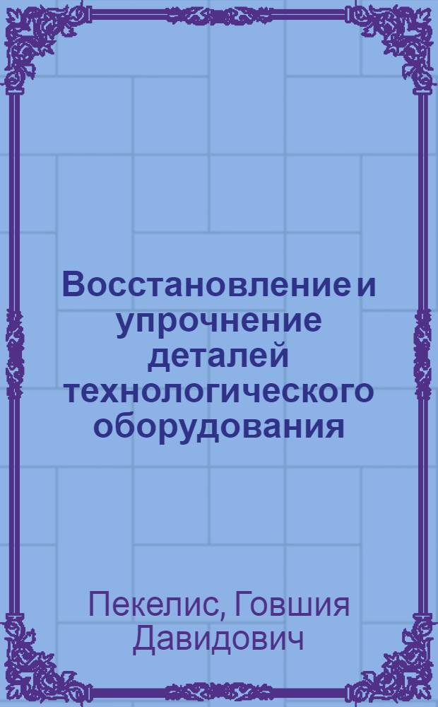 Восстановление и упрочнение деталей технологического оборудования