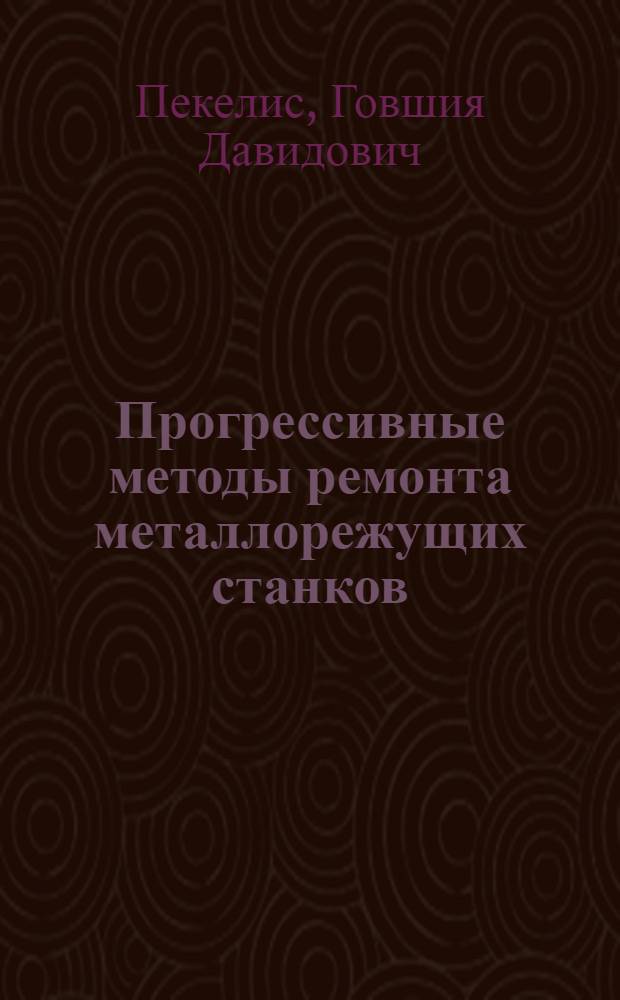 Прогрессивные методы ремонта металлорежущих станков : (Из опыта предприятий Ленингр. экон. района)