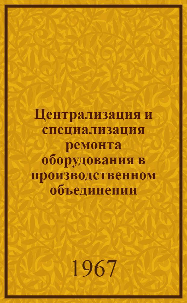 Централизация и специализация ремонта оборудования в производственном объединении : (Из опыта ЛОМО)