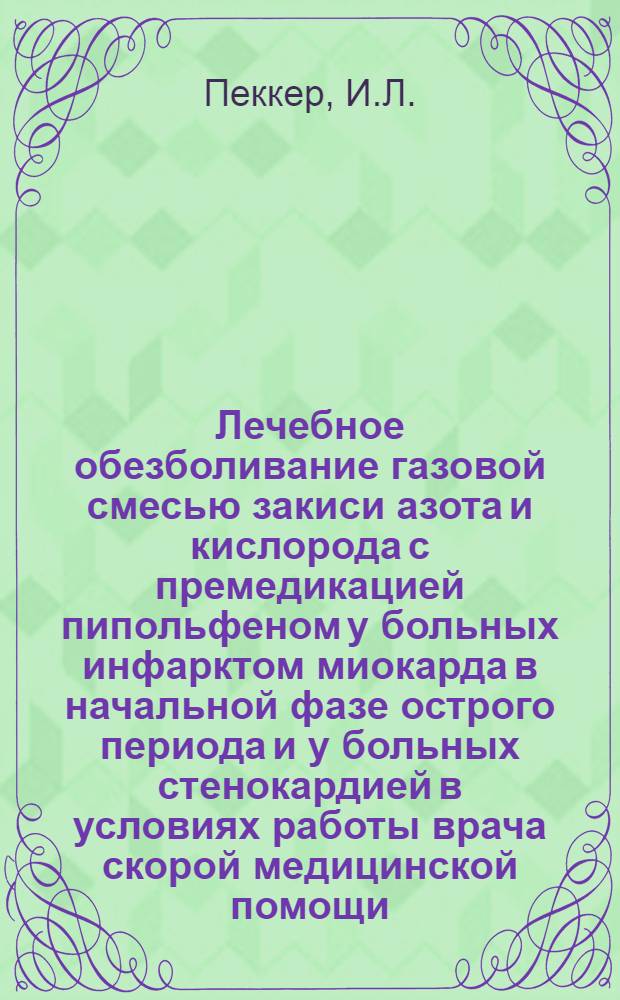 Лечебное обезболивание газовой смесью закиси азота и кислорода с премедикацией пипольфеном у больных инфарктом миокарда в начальной фазе острого периода и у больных стенокардией в условиях работы врача скорой медицинской помощи : Автореферат дис. на соискание ученой степени кандидата медицинских наук