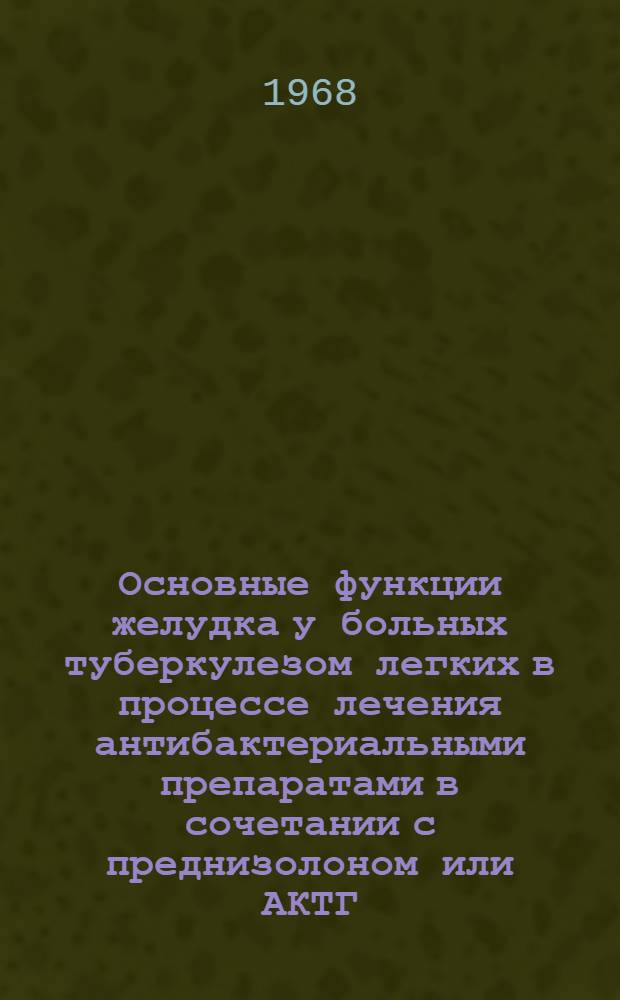 Основные функции желудка у больных туберкулезом легких в процессе лечения антибактериальными препаратами в сочетании с преднизолоном или АКТГ : Автореферат дис. на соискание ученой степени кандидата медицинских наук : (776)