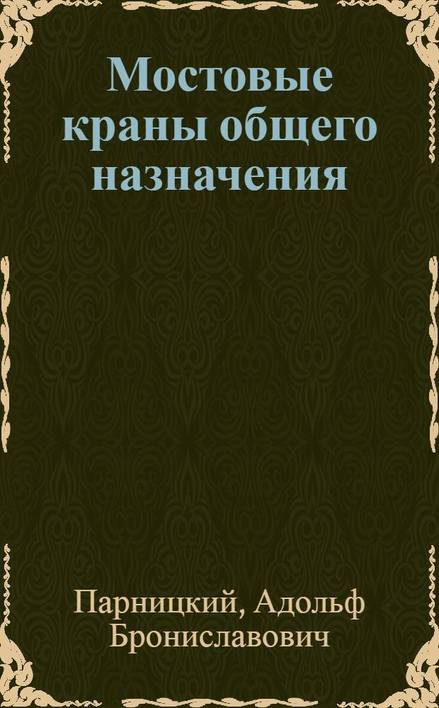 Мостовые краны общего назначения : Конструкция, расчет, эксплуатация