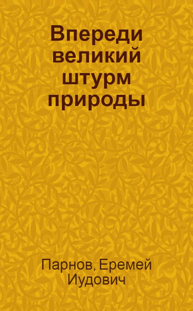 Впереди великий штурм природы : О природе и климате и возможных путях их изменения