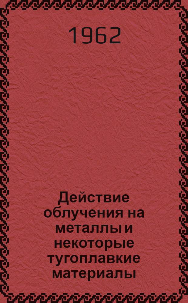 Действие облучения на металлы и некоторые тугоплавкие материалы