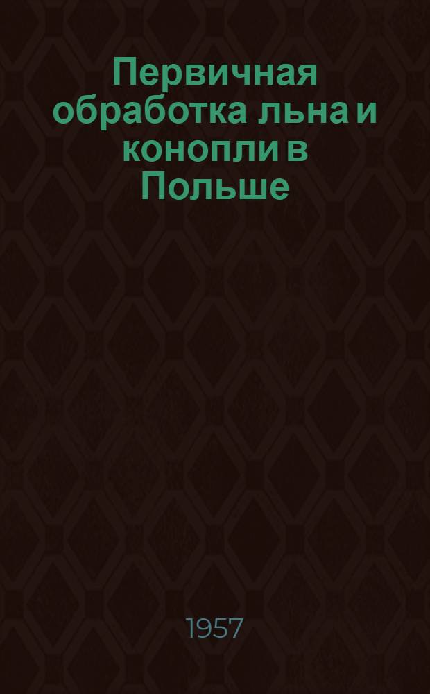 Первичная обработка льна и конопли в Польше : Из отчета о командировках в 1946 и 1956 гг