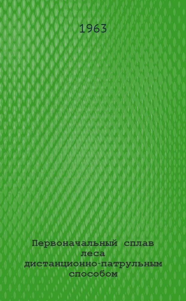 Первоначальный сплав леса дистанционно-патрульным способом : (Сборник)