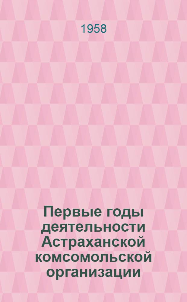 Первые годы деятельности Астраханской комсомольской организации : Сборник документов