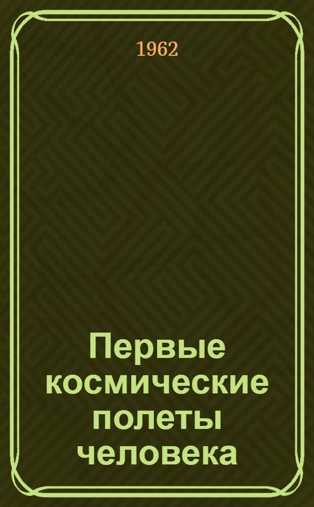 Первые космические полеты человека : Науч. результаты медико-биол. исследований, провед. во время орбитальных полетов кораблей-спутников "Восток" и "Восток-2"