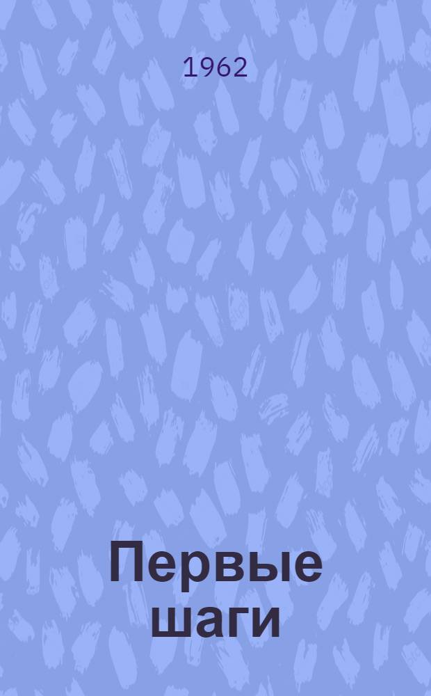 Первые шаги : Из опыта работы инспекторов-организаторов территор. производ. упр. и инструкторов при парторгах Луган. обкома КП Украины : Сборник статей