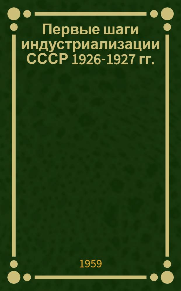 Первые шаги индустриализации СССР 1926-1927 гг. : Сборник документов