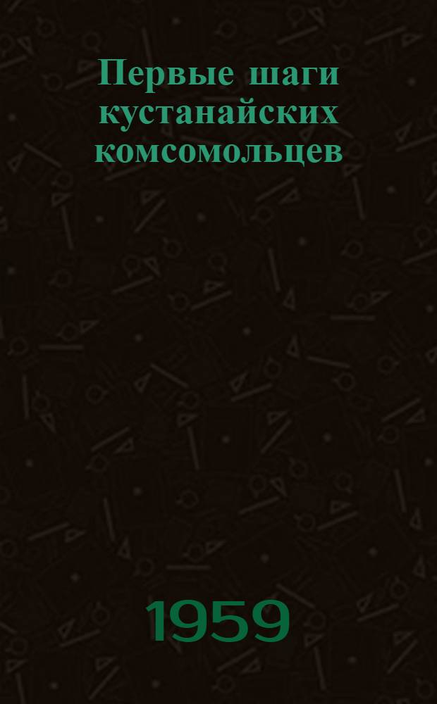 Первые шаги кустанайских комсомольцев : Сборник статей
