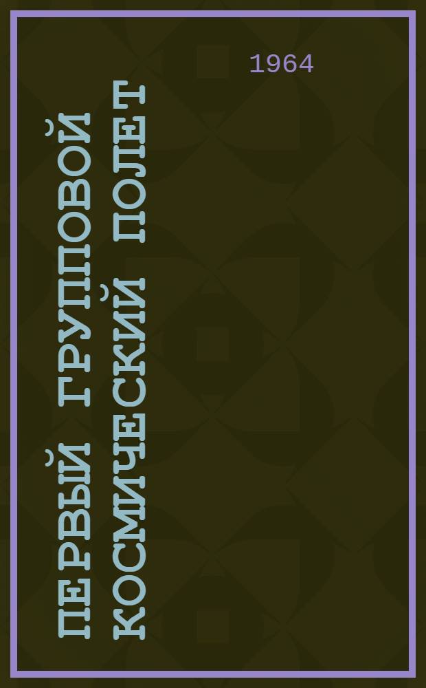 Первый групповой космический полет : Науч. результаты мед.-биол. исследований, провед. во время группового орбитального полета кораблей-спутников "Восток-3" и "Восток-4"