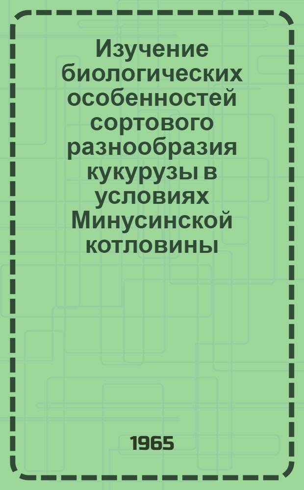 Изучение биологических особенностей сортового разнообразия кукурузы в условиях Минусинской котловины : Автореферат дис. на соискание ученой степени кандидата биологических наук