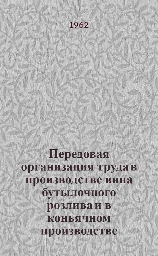 Передовая организация труда в производстве вина бутылочного розлива и в коньячном производстве : (Из опыта работы Львовского винзавода и Тирасп. винно-коньячного завода)