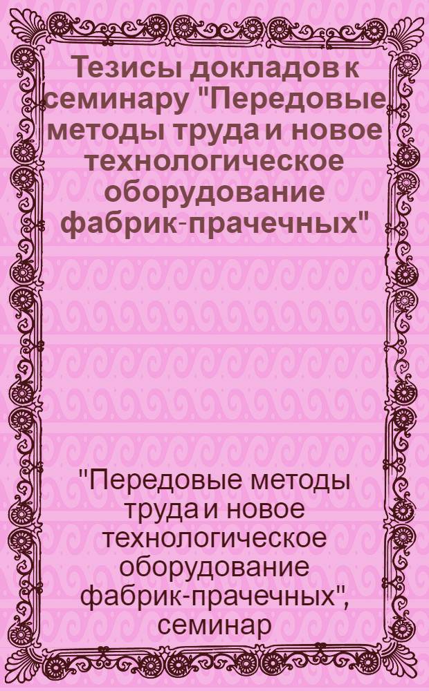 Тезисы докладов к семинару "Передовые методы труда и новое технологическое оборудование фабрик-прачечных". С 19 по 23 декабря 1966 г.