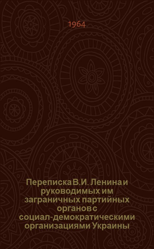 Переписка В.И. Ленина и руководимых им заграничных партийных органов с социал-демократическими организациями Украины (1901-1905 гг.) : Сборник документов и материалов
