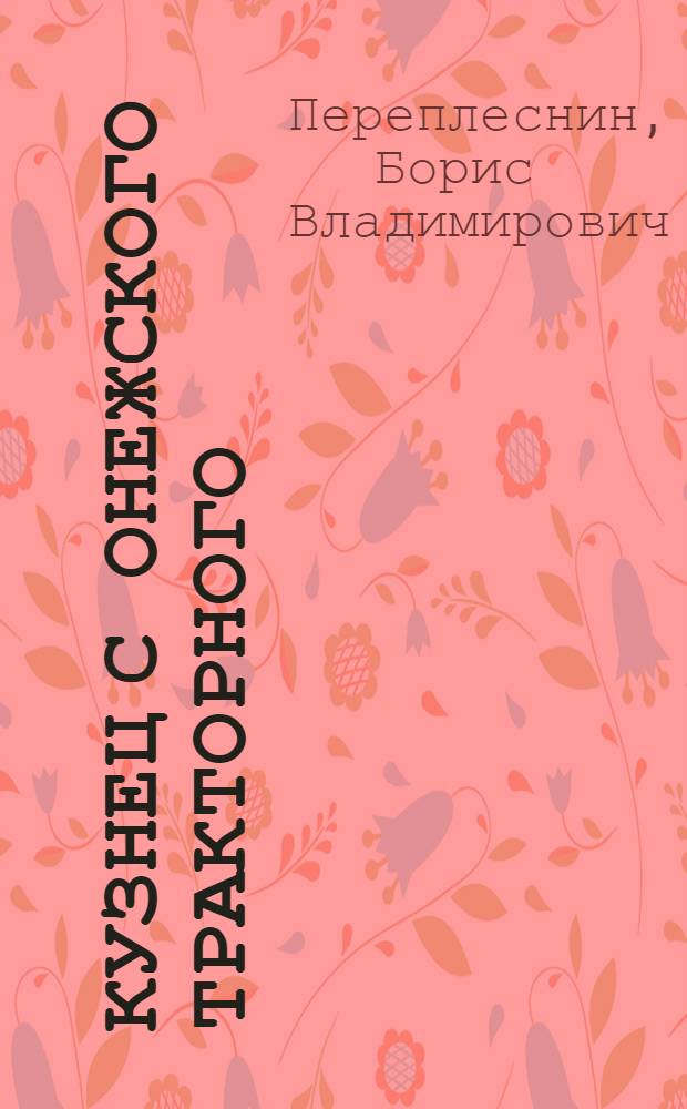 Кузнец с Онежского тракторного : Очерк о В.М. Варухине - делегате XXII съезда КПСС