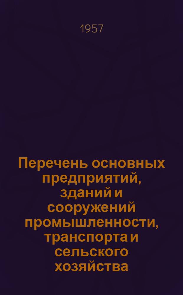 Перечень основных предприятий, зданий и сооружений промышленности, транспорта и сельского хозяйства, строительство которых должно осуществляться с 1958 г. только по типовым проектам