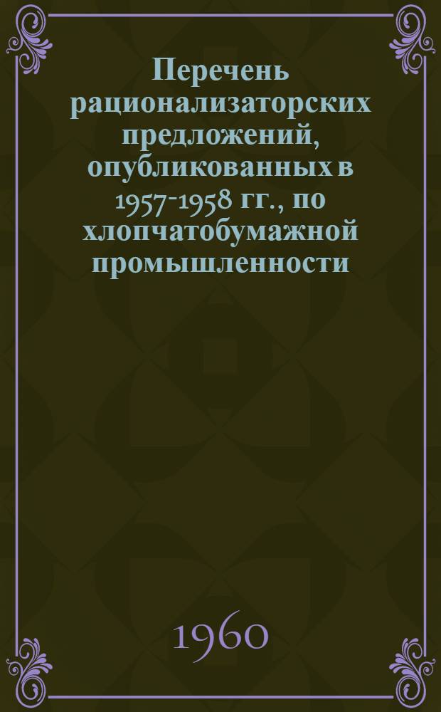 Перечень рационализаторских предложений, опубликованных в 1957-1958 гг., по хлопчатобумажной промышленности : Аннотир.