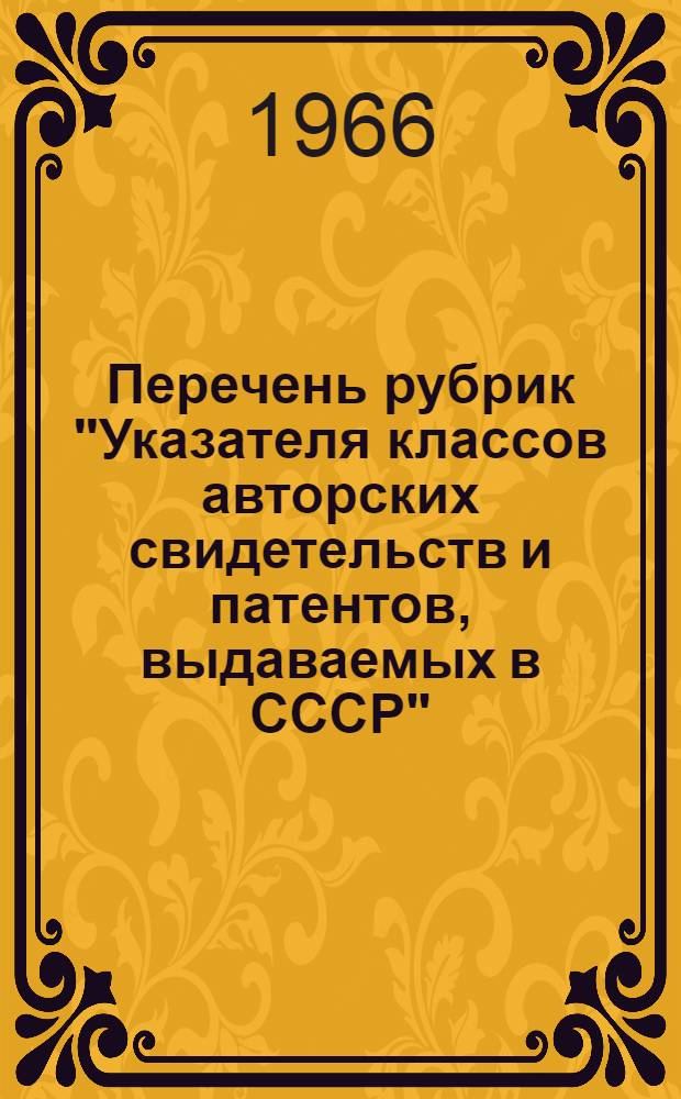 Перечень рубрик "Указателя классов авторских свидетельств и патентов, выдаваемых в СССР" (изд. 1962 г.), не включенных в "Указатель классов изобретений СССР" (изд. 1965 г.) с указанием принадлежности их тематики к рубрикам последнего