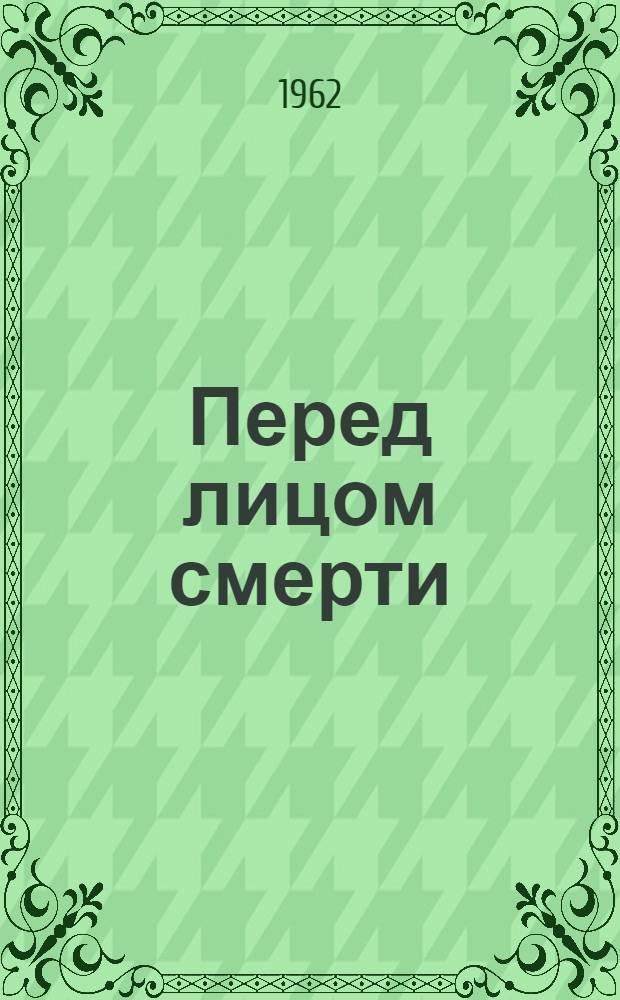 Перед лицом смерти : Письма приговоренных к смерти бойцов итал. Сопротивления : Пер. с итал.
