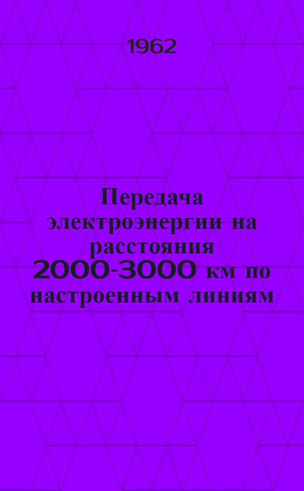 Передача электроэнергии на расстояния 2000-3000 км по настроенным линиям : (Труды совещания, февр. 1961 г.)