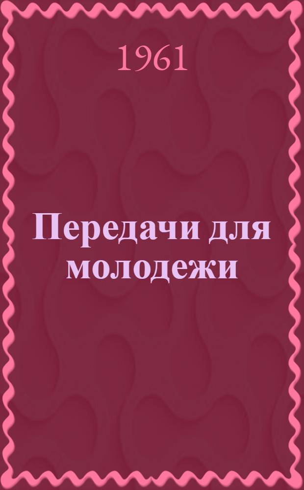Передачи для молодежи : Из опыта центр. и местного радиовещания и телевидения : Сборник статей