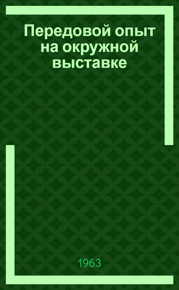 Передовой опыт на окружной выставке : Сборник статей по обмену опытом работы участников окр. с.-х. выставки