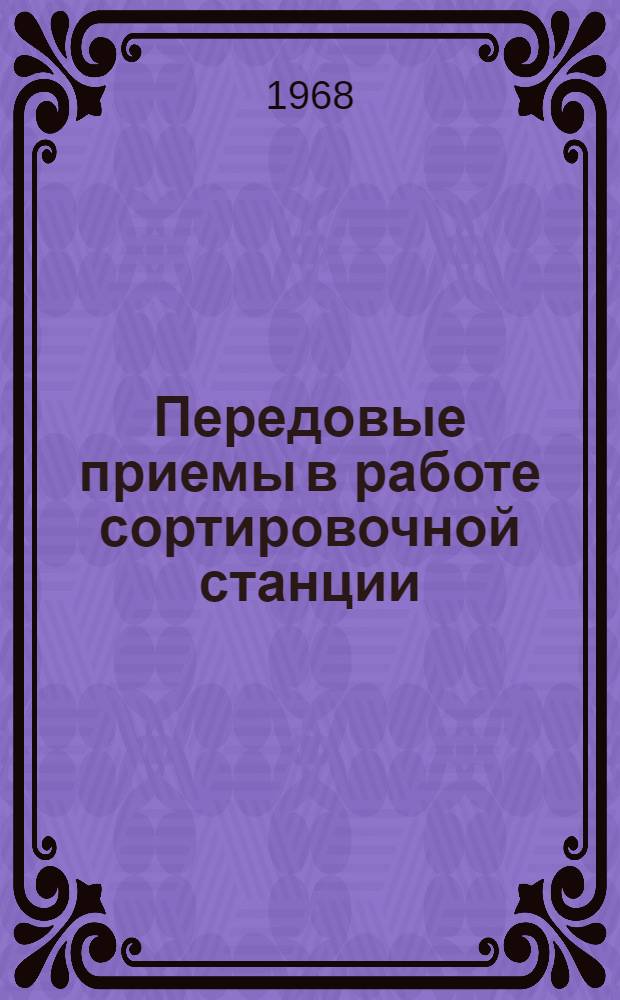 Передовые приемы в работе сортировочной станции : (Из опыта работы станции Пермь-Сортировочная Свердл. ж. д.)