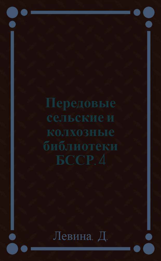 Передовые сельские и колхозные библиотеки БССР. [4] : Библиотечную книгу - каждому жителю