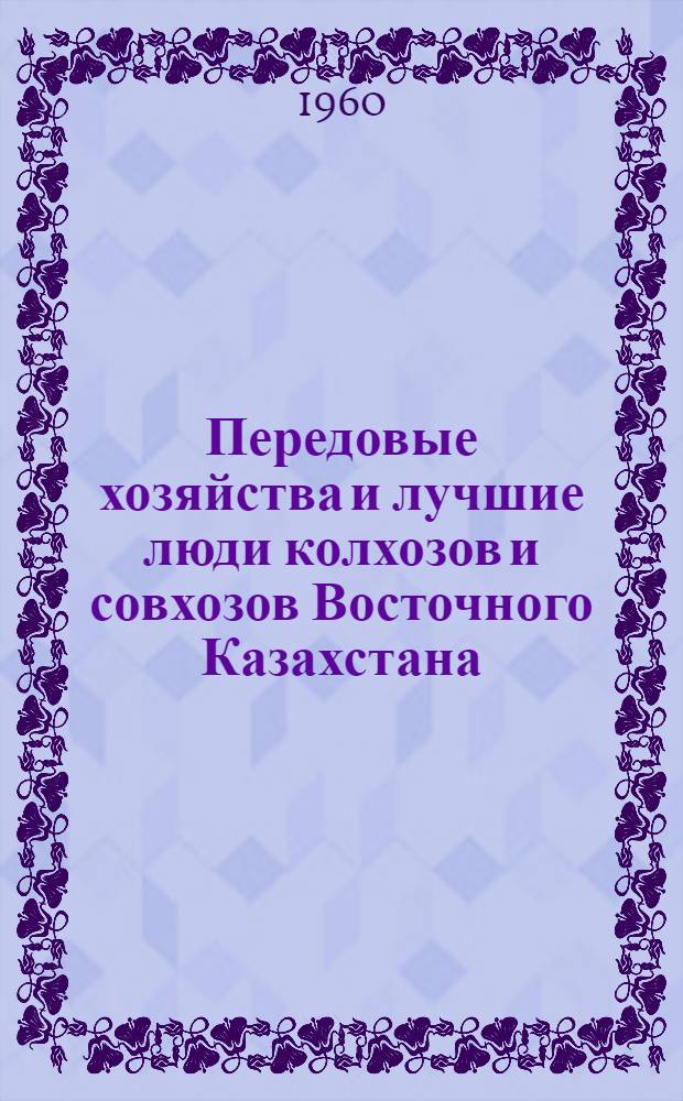 Передовые хозяйства и лучшие люди колхозов и совхозов Восточного Казахстана : (Сборник к 40-летию Каз. ССР)