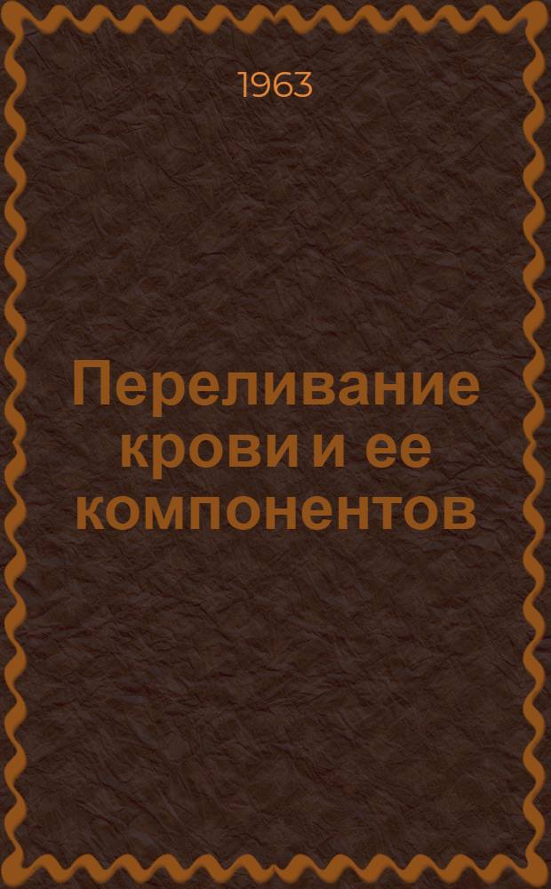 Переливание крови и ее компонентов (эритроцитной и лейкоцитной массы, сухой и нативной плазмы) в амбулаторных условиях : Утв. 26/X 1962 г