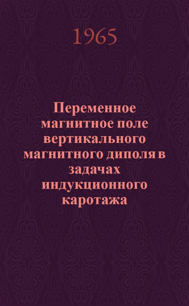 Переменное магнитное поле вертикального магнитного диполя в задачах индукционного каротажа : Альбом