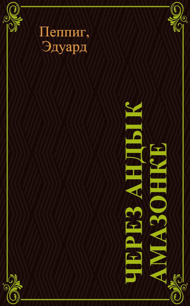 Через Анды к Амазонке : Пер. с нем.