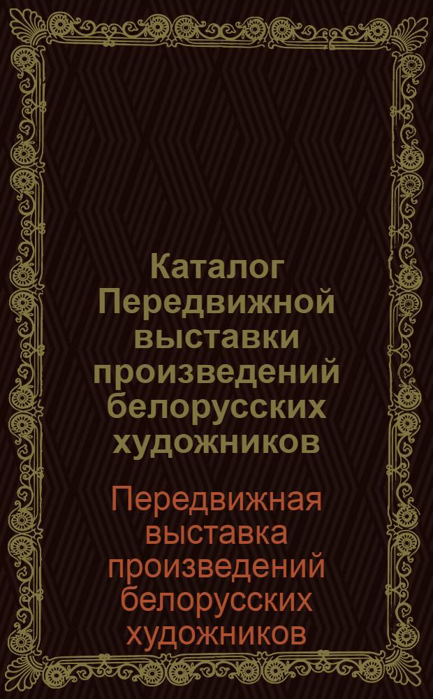 Каталог Передвижной выставки произведений белорусских художников : Живопись, графика, скульптура