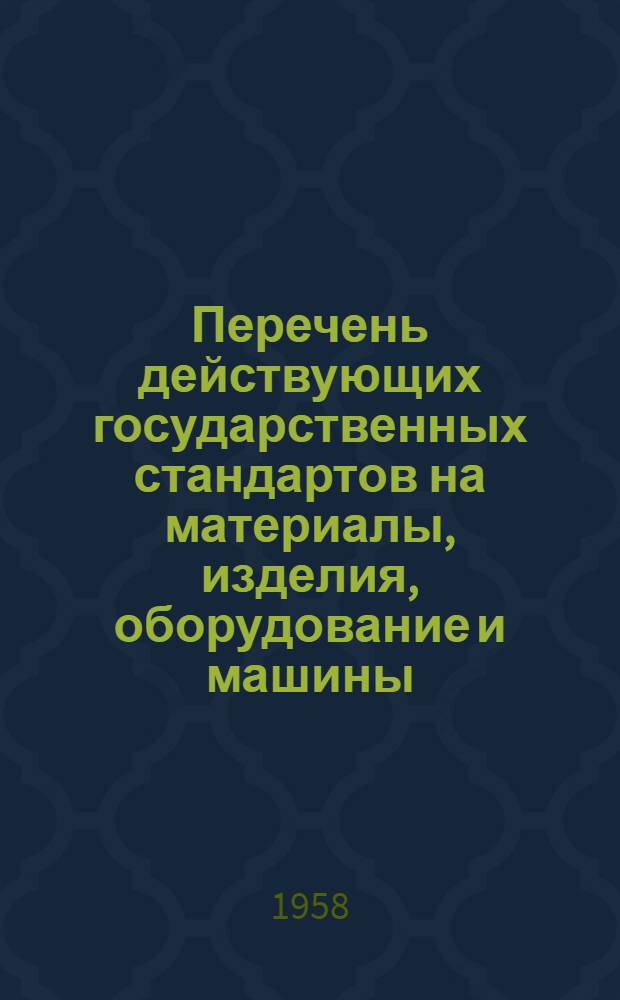 Перечень действующих государственных стандартов на материалы, изделия, оборудование и машины, применяемые в строительстве : По состоянию на 1-е сент. 1958 г