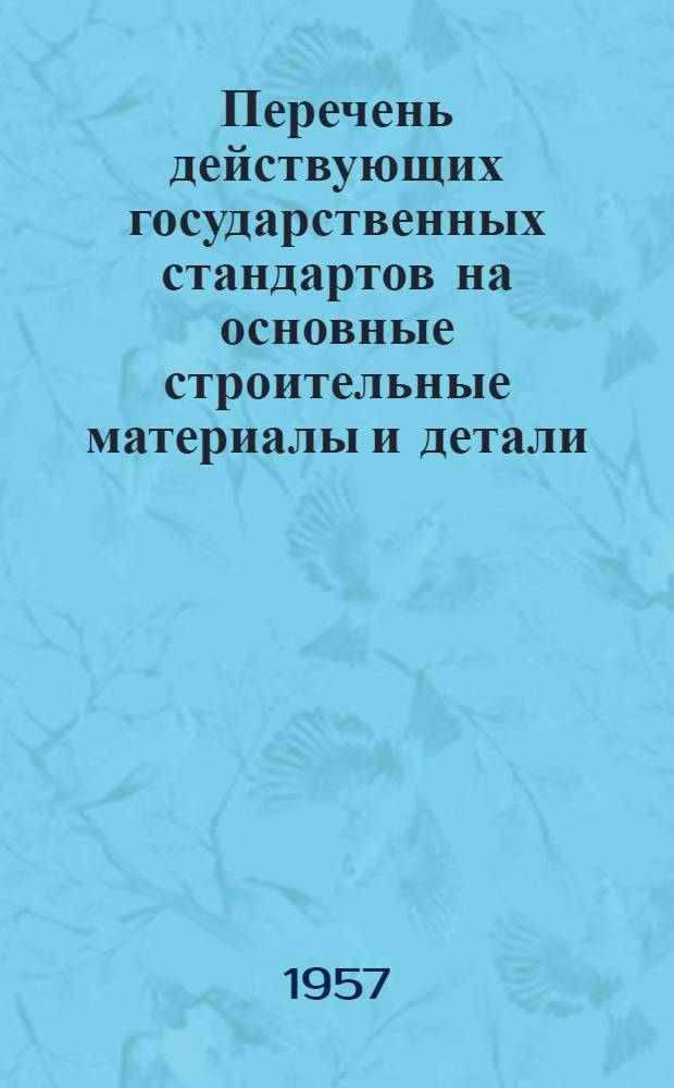 Перечень действующих государственных стандартов на основные строительные материалы и детали : По состоянию на 1 сент. 1957 г