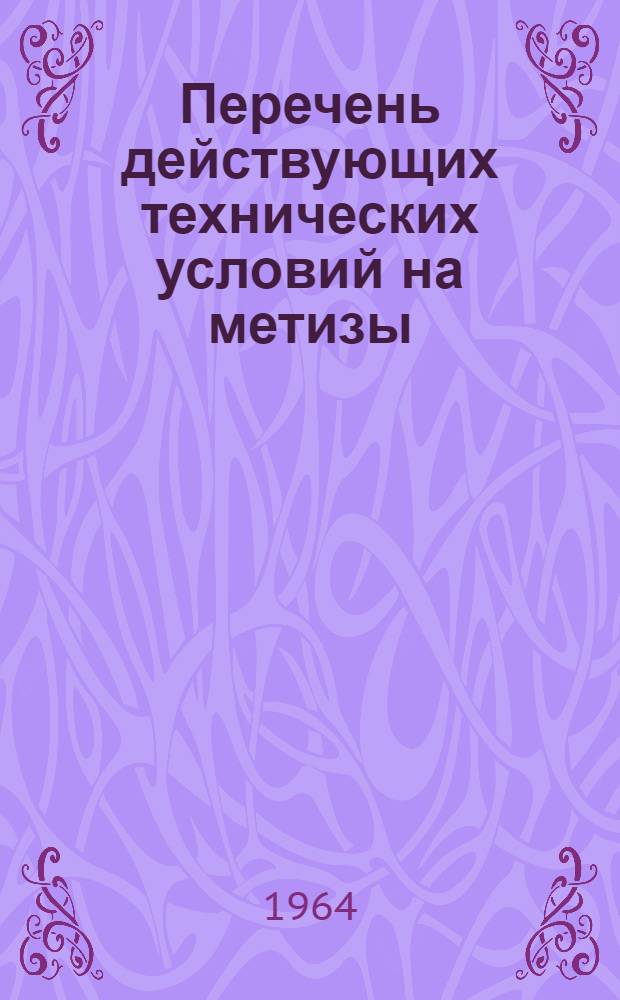 Перечень действующих технических условий на метизы : (По состоянию на 1-е июня 1964 г.)