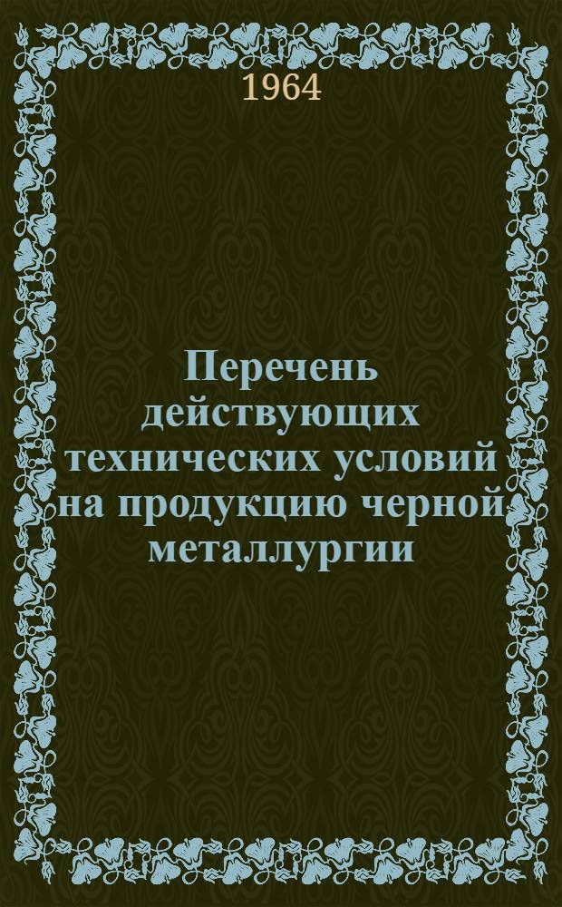 Перечень действующих технических условий на продукцию черной металлургии : (По состоянию на 1 янв. 1964 г.)