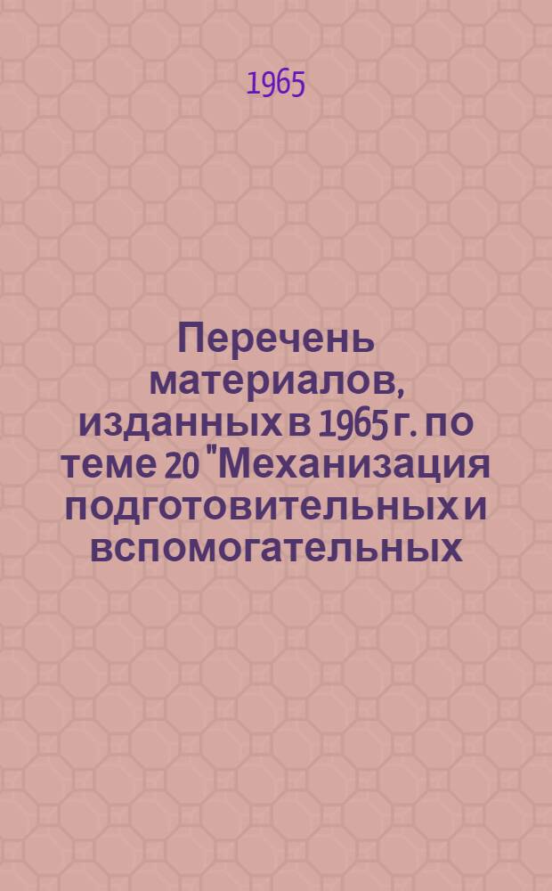 Перечень материалов, изданных в 1965 г. по теме 20 "Механизация подготовительных и вспомогательных (не входящих в основной технологический цикл) работ"