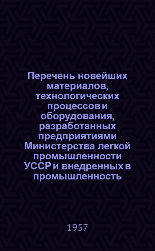 Перечень новейших материалов, технологических процессов и оборудования, разработанных предприятиями Министерства легкой промышленности УССР и внедренных в промышленность
