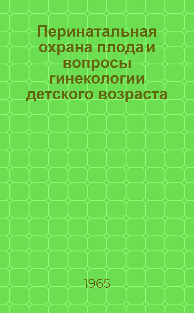 Перинатальная охрана плода и вопросы гинекологии детского возраста : Сборник науч. трудов Кафедры акушерства и гинекологии