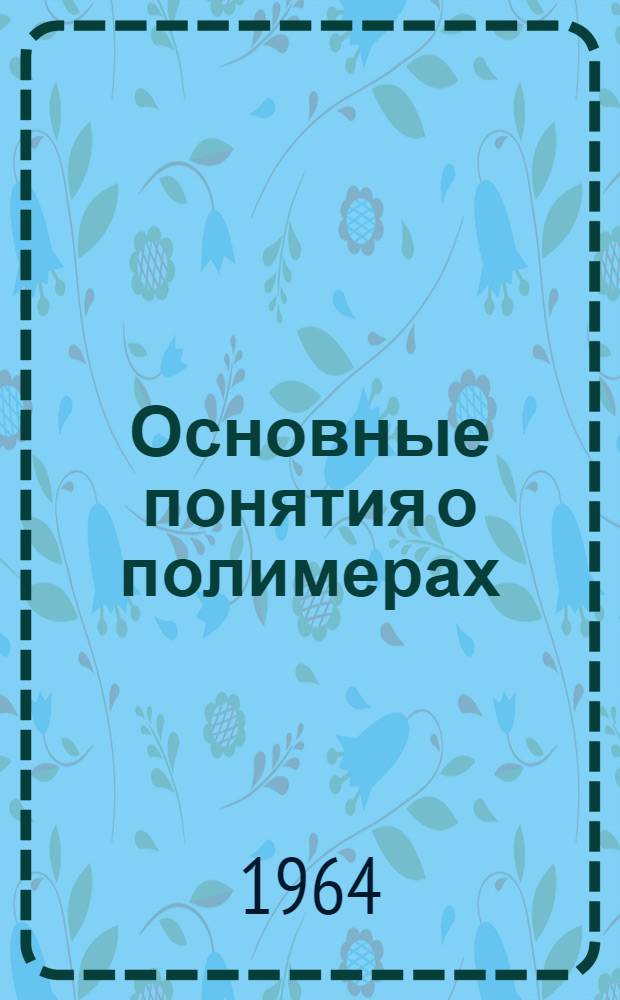 Основные понятия о полимерах : Учеб.-метод. пособие по курсу "Конструкционные материалы" (раздел "Неметал. материалы") : Для студентов мех., хим.-технол. и газонефтепромысл. фак